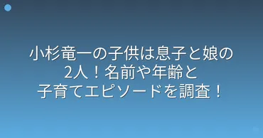 小杉竜一の子供は息子と娘の2人!名前や年齢と子育てエピソードを調査!