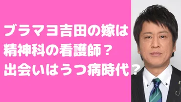 ブラマヨ吉田の結婚生活は？ 妻との出会いや馴れ初め、育児、夫婦関係まで解説！ブラマヨ吉田敬の妻、元看護師との結婚生活を徹底解剖！