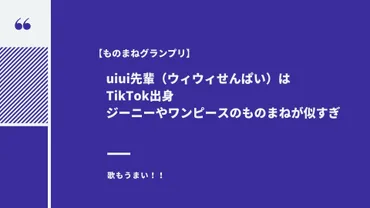 ものまねグランプリ】uiui先輩（ウィウィせんぱい）はTikTok出身！ジーニーやワンピースのものまねが似すぎ 