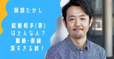 顔画像】岡部たかしの結婚相手(妻)はどんな人？離婚・復縁深すぎる絆とは！ 