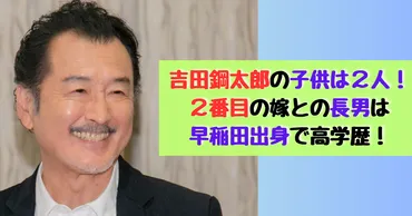 吉田鋼太郎の子供は2人！2番目の嫁との長男は早稲田出身で高学歴！