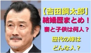 結婚歴】吉田鋼太郎の妻と子供は何人？嫁との破局理由は酒癖&女癖だった！ 