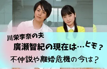 川栄李奈の旦那】廣瀬智紀、現在(2024)は何してる？ヒモ？離婚不仲説・収入格差の今は？ 