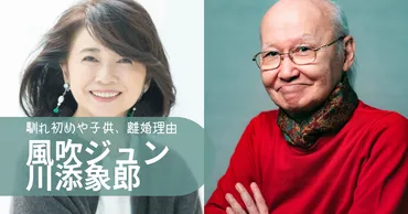 風吹ジュンと川添象郎の結婚生活は？波乱万丈な夫婦の物語とは！？