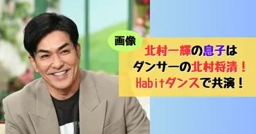 画像】北村一輝の息子はダンサーの北村将清！Habitダンスで共演！