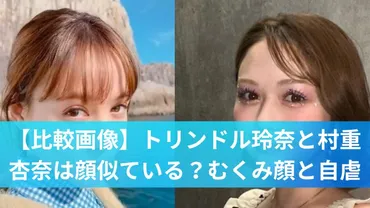 比較画像】トリンドル玲奈と村重杏奈は顔似ている？むくみ顔と自虐