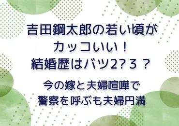 吉田鋼太郎の若い頃がカッコいい！結婚歴はバツ２？３？ 